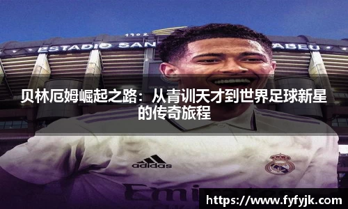 贝林厄姆崛起之路：从青训天才到世界足球新星的传奇旅程