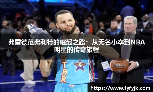 弗雷德范弗利特的崛起之路：从无名小卒到NBA明星的传奇旅程