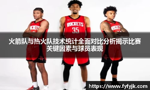 火箭队与热火队技术统计全面对比分析揭示比赛关键因素与球员表现