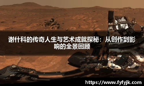 谢什科的传奇人生与艺术成就探秘：从创作到影响的全景回顾