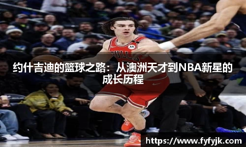 约什吉迪的篮球之路：从澳洲天才到NBA新星的成长历程