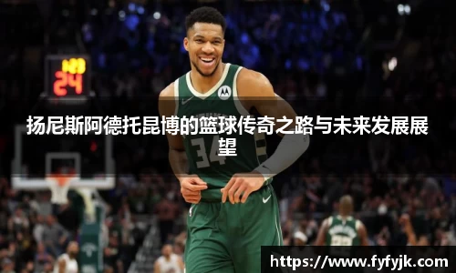 扬尼斯阿德托昆博的篮球传奇之路与未来发展展望