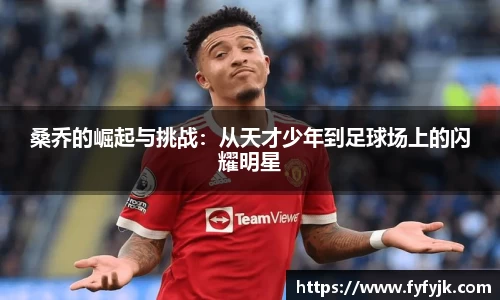 桑乔的崛起与挑战：从天才少年到足球场上的闪耀明星