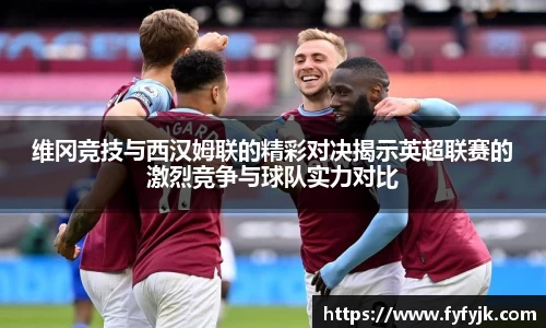 维冈竞技与西汉姆联的精彩对决揭示英超联赛的激烈竞争与球队实力对比