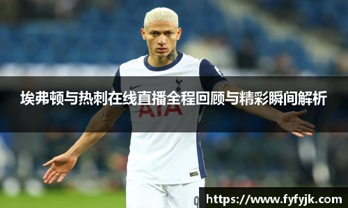 埃弗顿与热刺在线直播全程回顾与精彩瞬间解析